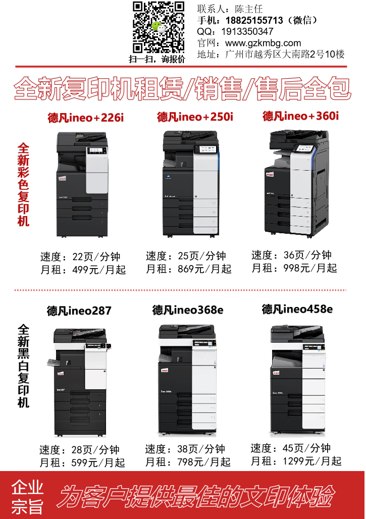 廣州全新復印機租賃-廣州全新打印機租賃，聯系人：陳主任，聯系方式18825155713，全新彩色復印機德凡ineo+226i，德凡ineo+250i，德凡+360i，全新黑白打印機出租，德凡ineo187，德凡ineo368e，德凡ineo458e，廣州柯鎂企業宗旨：全心全意為客戶提供**的文印體驗，廣州全新打印機租賃，月租低至550元/月起，碳粉零件維修保養全包，叫修2個工作小時內上門，當叫修當天上門。維修不好免費換機